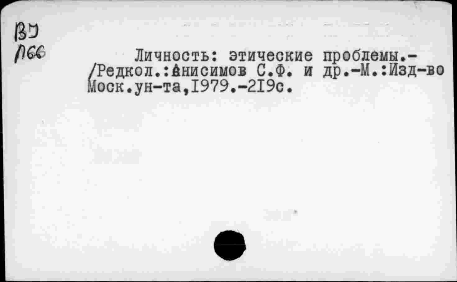 ﻿
Личность: этические проблемы.-/Редкол.:Анисимов С.Ф. и др.-М.:Изд-во Моск.ун-та,1979.-219с.